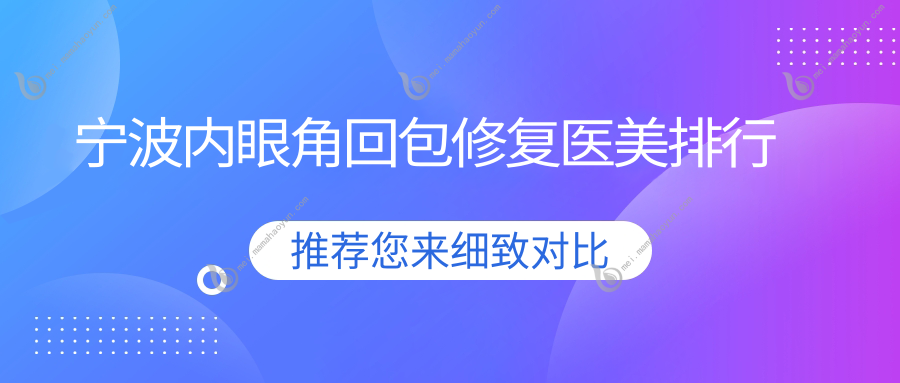 宁波内眼角回包修复医美排行