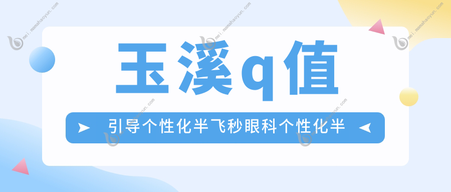 玉溪q值引导个性化半飞秒眼科个性化半飞秒收费表