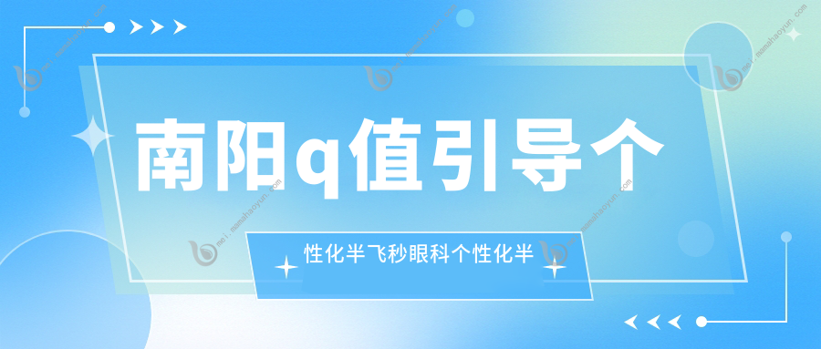 南阳q值引导个性化半飞秒眼科个性化半飞秒建议