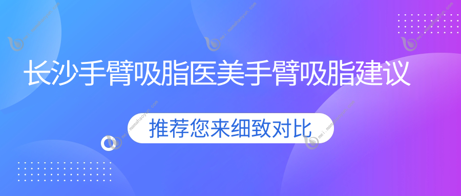 长沙手臂吸脂医美手臂吸脂建议