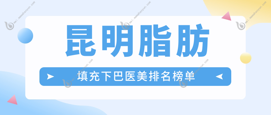 昆明脂肪填充下巴医美排名榜单