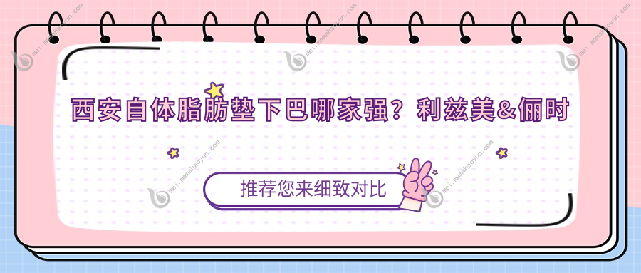 西安自体脂肪垫下巴哪家强？利兹美&俪时代&晶肤&新长安&叶子&大美&禾悦&画美&灵韵天鹅收费标准全揭秘