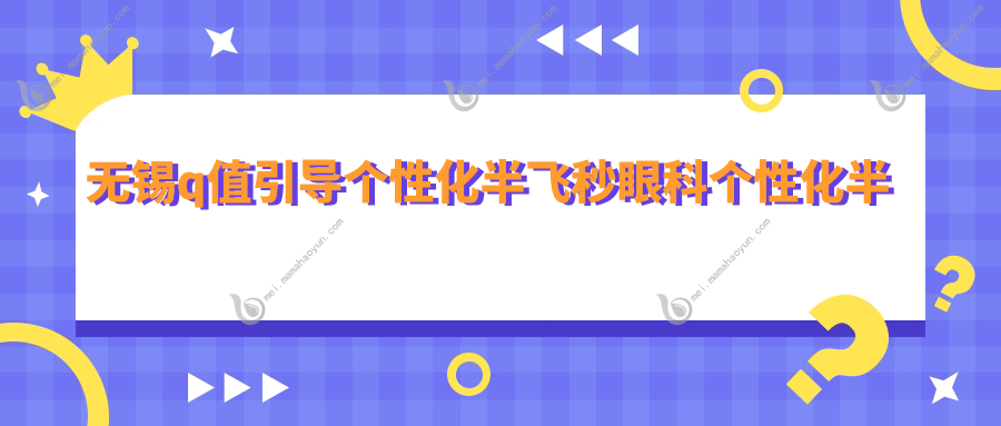 无锡q值引导个性化半飞秒眼科个性化半飞秒建议