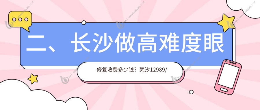 二、长沙做高难度眼修复收费多少钱？梵汐12989/芊亿14298/星雅14588