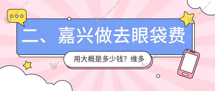 二、嘉兴做去眼袋费用大概是多少钱？维多利亚3460/兮颜棠2568/韩辰3598
