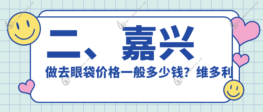 二、嘉兴做去眼袋价格一般多少钱？维多利亚3460/兮颜棠2568/韩辰3598