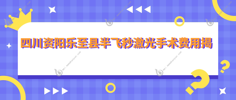 四川资阳乐至县半飞秒激光手术费用揭秘 