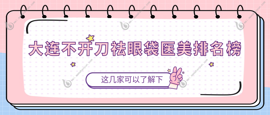 大连不开刀祛眼袋医美排名榜