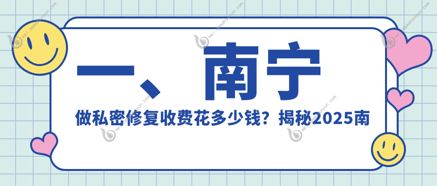一、南宁做私密修复收费花多少钱？揭秘2025南宁私密修复收费表
