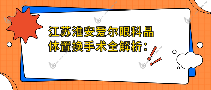 江苏淮安爱尔眼科晶体置换手术全解析：费用透明，选择无忧看清晰未来