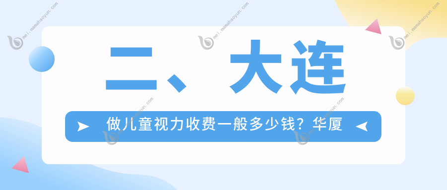 二、大连做儿童视力收费一般多少钱？华厦眼科1750、三目家眼科连锁1998、爱德丽格1969