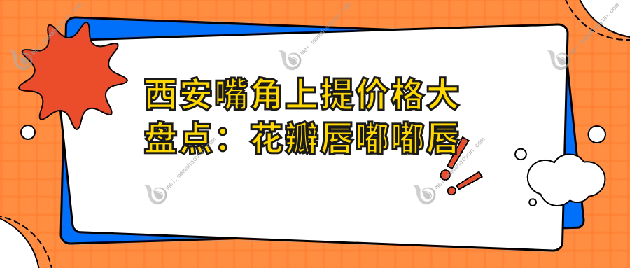 西安嘴角上提价格大盘点：花瓣唇嘟嘟唇只需2000元，下唇窝精致提升仅3000元，美丽不等待！