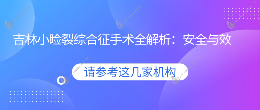 吉林小睑裂综合征手术全解析：安全与效果并重，费用透明仅需5000元起