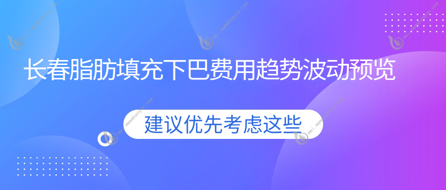 长春脂肪填充下巴费用趋势波动预览