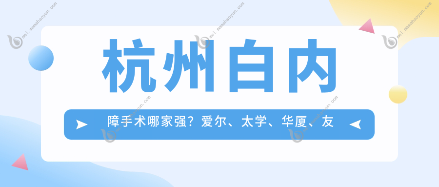 杭州白内障手术哪家强？爱尔、太学、华厦、友华普惠、茗视佳、黑马、朝聚眼科收费标准大揭秘