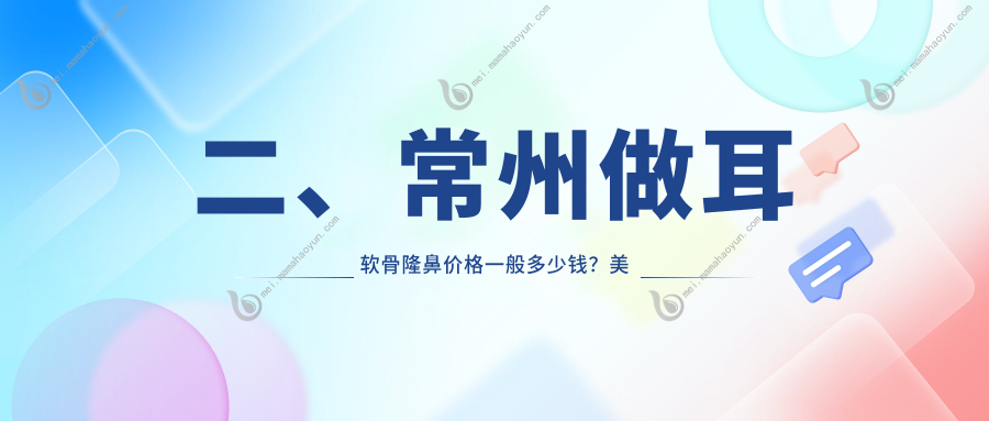 二、常州做耳软骨隆鼻价格一般多少钱？美贝尔9898/柏美11190/博美瑞致美10799