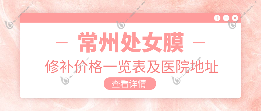 常州处女膜修补价格一览表及医院地址推荐：专业安全的选择指南