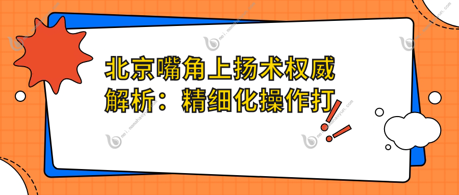 北京嘴角上扬术权威解析：精细化操作打造完美微笑，全程费用透明仅需3000元起