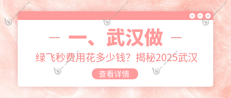 一、武汉做绿飞秒费用花多少钱？揭秘2025武汉绿飞秒价格表