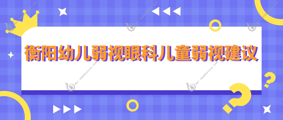衡阳幼儿弱视眼科儿童弱视建议