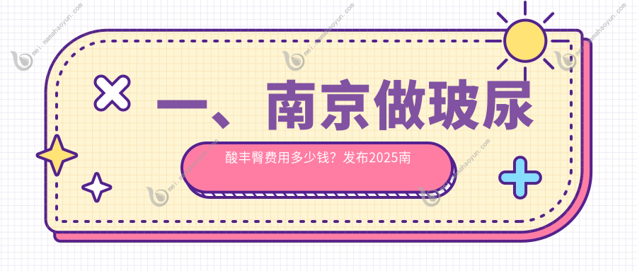 一、南京做玻尿酸丰臀费用多少钱？发布2025南京玻尿酸丰臀价目单