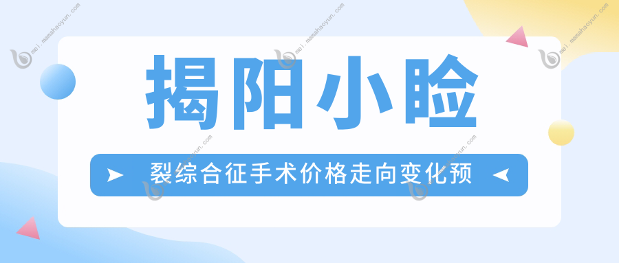 揭阳小睑裂综合征手术价格走向变化预览