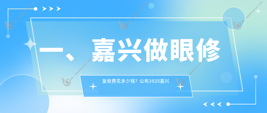 一、嘉兴做眼修复收费花多少钱？公布2025嘉兴眼修复价格表