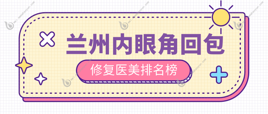 兰州内眼角回包修复医美排名榜