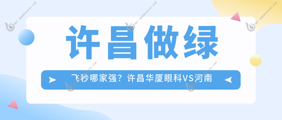 许昌做绿飞秒哪家强？许昌华厦眼科VS河南许昌爱尔眼科医院价格全解析