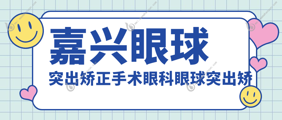 嘉兴眼球突出矫正手术眼科眼球突出矫正价目单