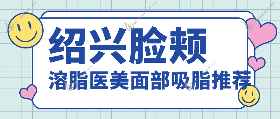 绍兴脸颊溶脂医美面部吸脂推荐