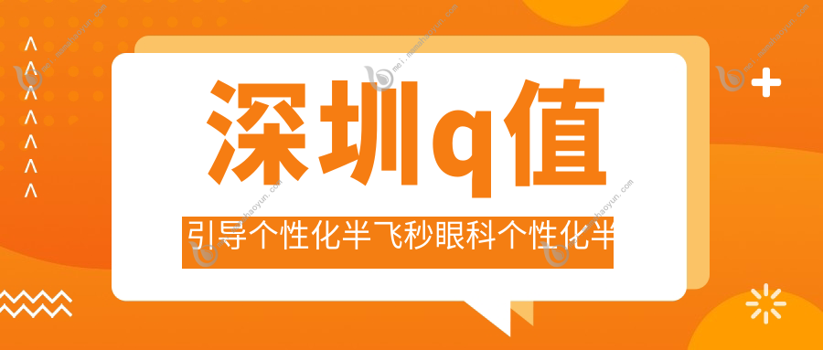 深圳q值引导个性化半飞秒眼科个性化半飞秒价格表