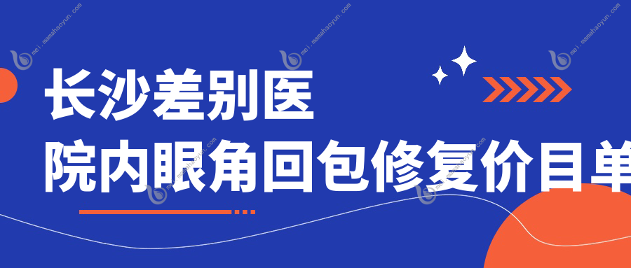 长沙差别医院内眼角回包修复价目单