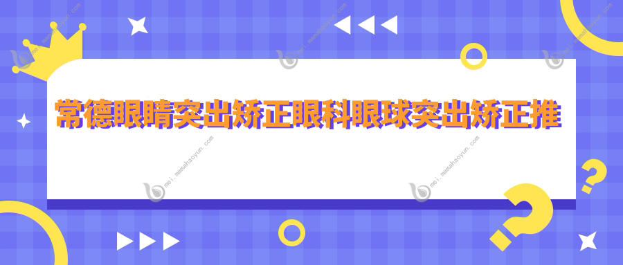 常德眼睛突出矫正眼科眼球突出矫正推荐