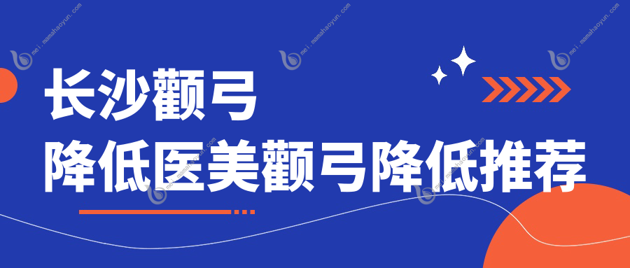 长沙颧弓降低医美颧弓降低推荐