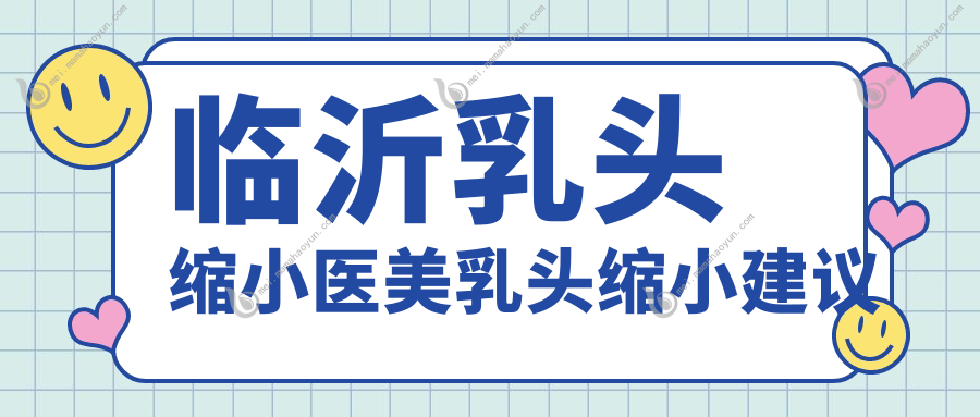 临沂乳头缩小医美乳头缩小建议