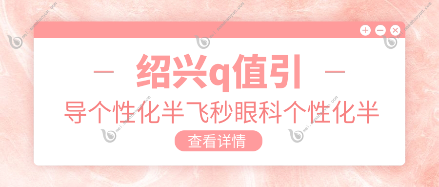 绍兴q值引导个性化半飞秒眼科个性化半飞秒建议