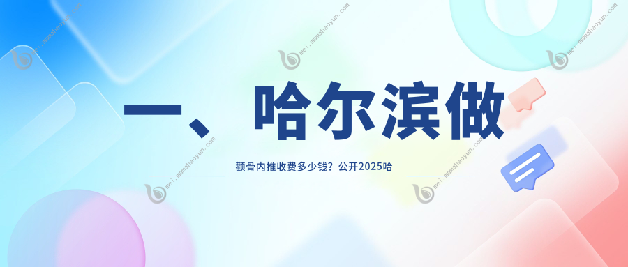 一、哈尔滨做颧骨内推收费多少钱？公开2025哈尔滨颧骨内推价格表
