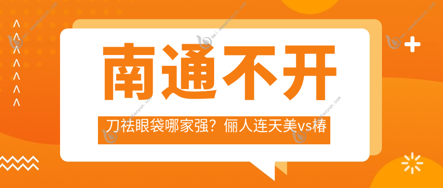 南通不开刀祛眼袋哪家强？俪人连天美vs椿树上价格全解析，轻松拥有电眼秘诀在这里！