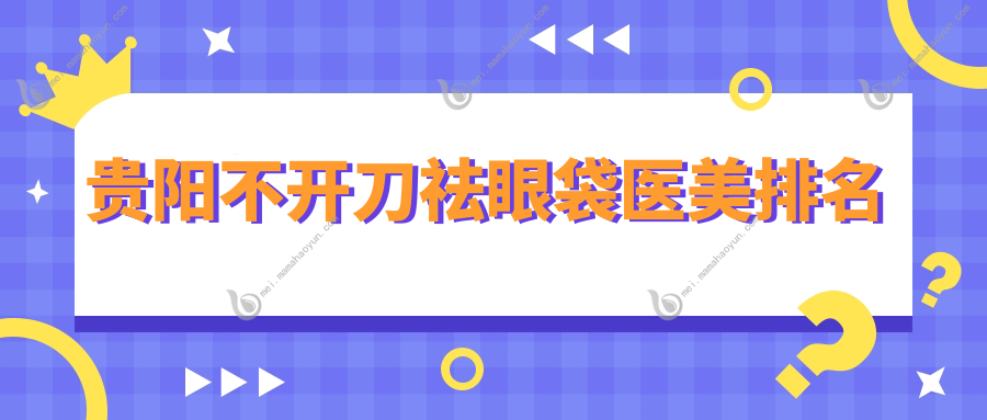 贵阳不开刀祛眼袋医美排名