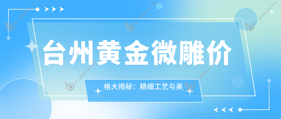 台州黄金微雕价格大揭秘：精细工艺与美丽容颜的完美结合推荐