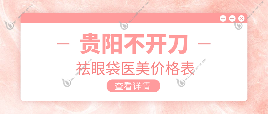 贵阳不开刀祛眼袋医美价格表