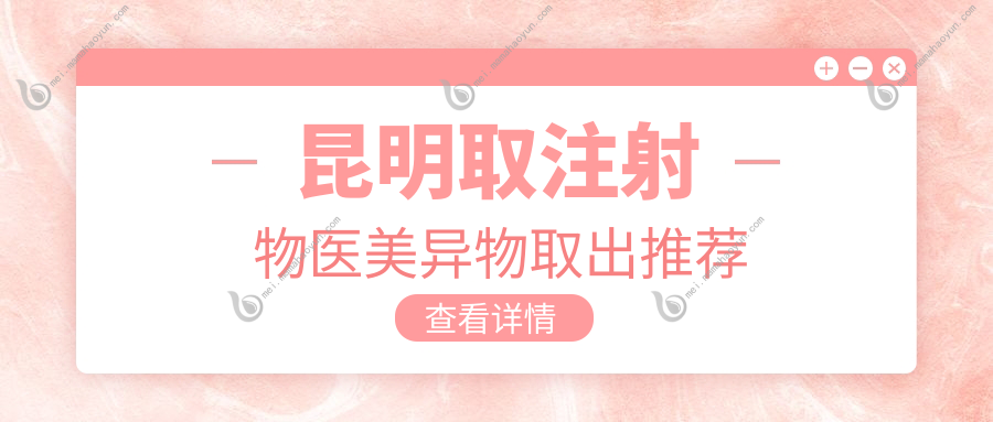 昆明取注射物医美异物取出推荐