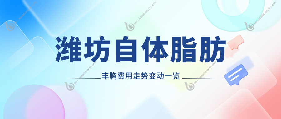 潍坊自体脂肪丰胸费用走势变动一览
