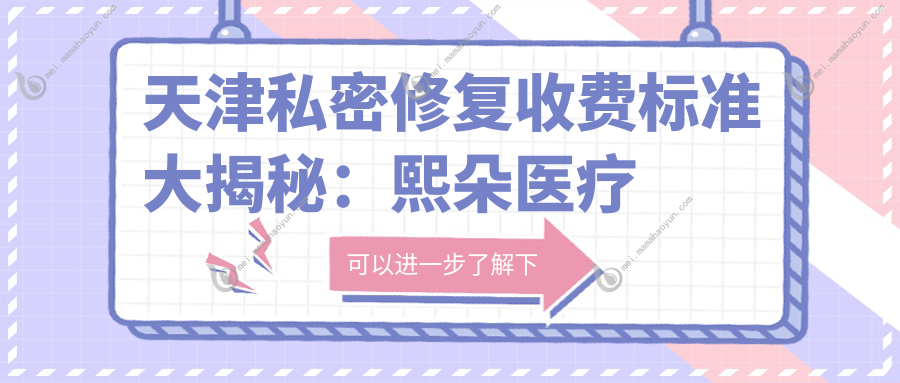 天津私密修复收费标准大揭秘：熙朵医疗美容门诊部权威推荐方案