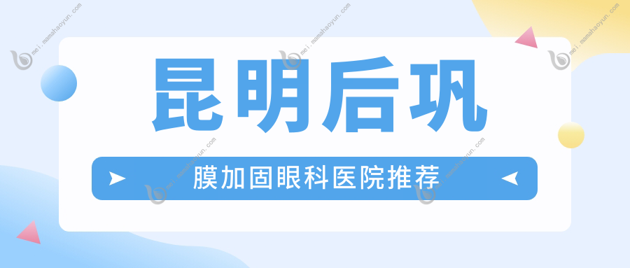 昆明后巩膜加固眼科医院推荐