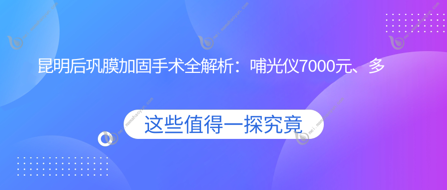 昆明后巩膜加固手术全解析：哺光仪7000元、多点离焦镜1200元、角膜塑形镜5000元，哪种方案更适合你？