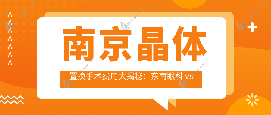 南京晶体置换手术费用大揭秘：东南眼科 vs 维视眼科，哪家更值得选择？