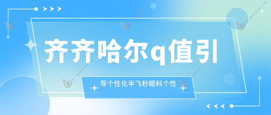 齐齐哈尔q值引导个性化半飞秒眼科个性化半飞秒推荐