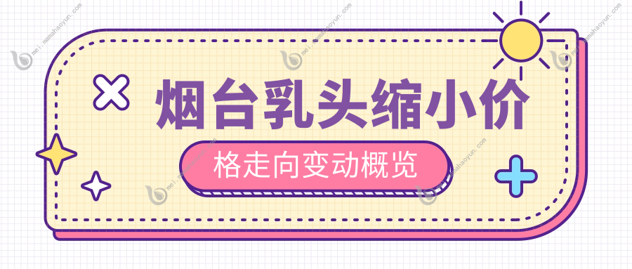 烟台乳头缩小价格走向变动概览